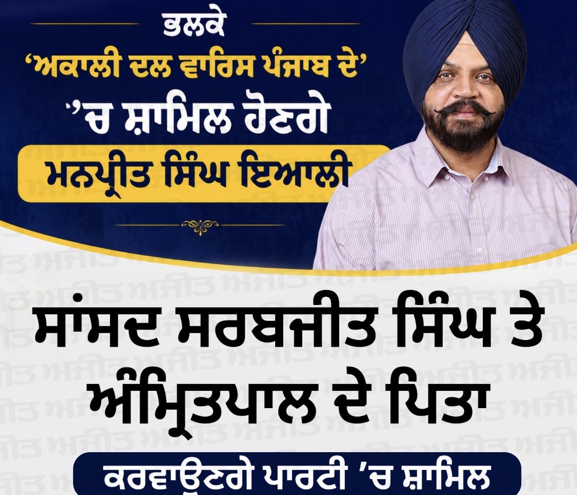 ਮਨਪ੍ਰੀਤ ਸਿੰਘ ਇਆਲੀ ਅਕਾਲੀ ਦਲ ਵਾਰਸ ਪੰਜਾਬ ਚ ਹੋਣਗੇ ਸ਼ਾਮਲ